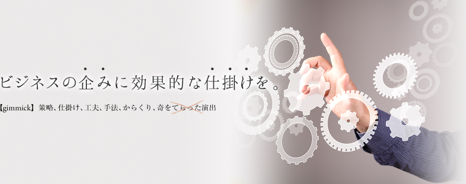 ビジネスの企みに効果的な仕掛けを。